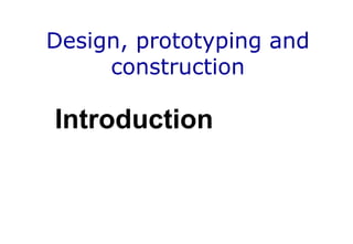 Design, prototyping and
construction
Introduction
 