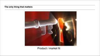 The only thing that matters
Product / market fit
 