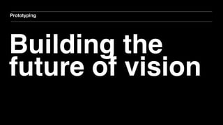 Building the
future of vision
Prototyping
 