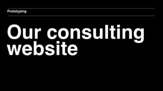 Our consulting
website
Prototyping
 