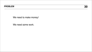 PROBLEM 30
We need to make money!!
!
We need some work. !
 