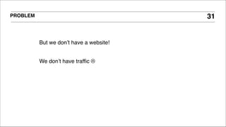 PROBLEM 31
But we don’t have a website!!
!
We don’t have traffic ☹
 