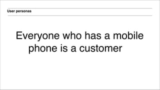 User personas
Everyone who has a mobile
phone is a customer
 