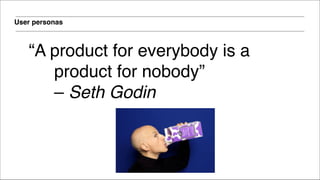 User personas
“A product for everybody is a
product for nobody”  
– Seth Godin
 