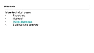 Other tools
More technical users!
• Photoshop!
• Illustrator!
• Twitter Bootstrap!
• Build working software
 