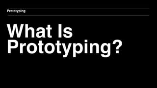 What Is
Prototyping?
Prototyping
 