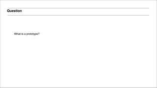Question
What is a prototype?
 