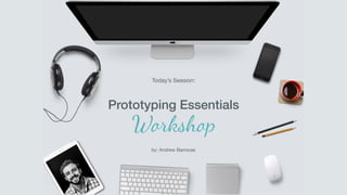 Prototyping Essentials
Today’s Session:
by: Andrew Barrocas
 