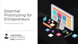 Essential
Prototyping for
Entrepreneurs
Test Your Business Idea in 1 Day
By Bow Kraivanich 
Cofounder of daydash.co
http:/...
