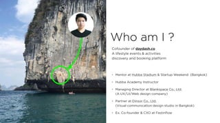 Who am I ?
• Mentor at Hubba Stadium & Startup Weekend (Bangkok)
• Hubba Academy Instructor
• Managing Director at Blanksp...