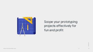 GOOGLEUX
PROTOTYPING FOR SPEED & SCALE
Scope your prototyping
projects effectively for
fun and profit
12
 