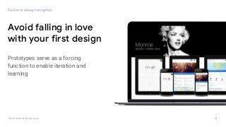 GOOGLEUX
PROTOTYPING FOR SPEED & SCALE
Avoid falling in love
with your first design
Failure is always an option
Prototypes serve as a forcing
function to enable iteration and
learning
 