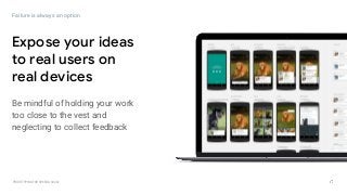 GOOGLEUX
PROTOTYPING FOR SPEED & SCALE
Expose your ideas
to real users on
real devices
Failure is always an option
Be mindful of holding your work
too close to the vest and
neglecting to collect feedback
 