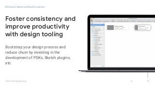 GOOGLEUX
PROTOTYPING FOR SPEED & SCALE
Bootstrap your design process and
reduce churn by investing in the
development of PDKs, Sketch plugins,
etc.
39
Foster consistency and
improve productivity
with design tooling
Embrace failure and build success
 