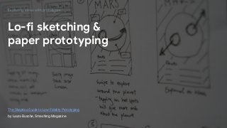 GOOGLEUX
PROTOTYPING FOR SPEED & SCALE
GOOGLEUX
PROTOTYPING FOR SPEED & SCALE
The Skeptics Guide to Low Fidelity Prototyping
by Laura Busche, Smashing Magazine
Lo-fi sketching &
paper prototyping
Exploring ideas with prototypes
 