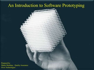 An Introduction to Software Prototyping




Prepared by:
Shakir Mushtaq – Quality Assurance
Ovex Technologies
 