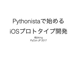 Pythonista
iOS
@jbking
PyCon JP 2017
 