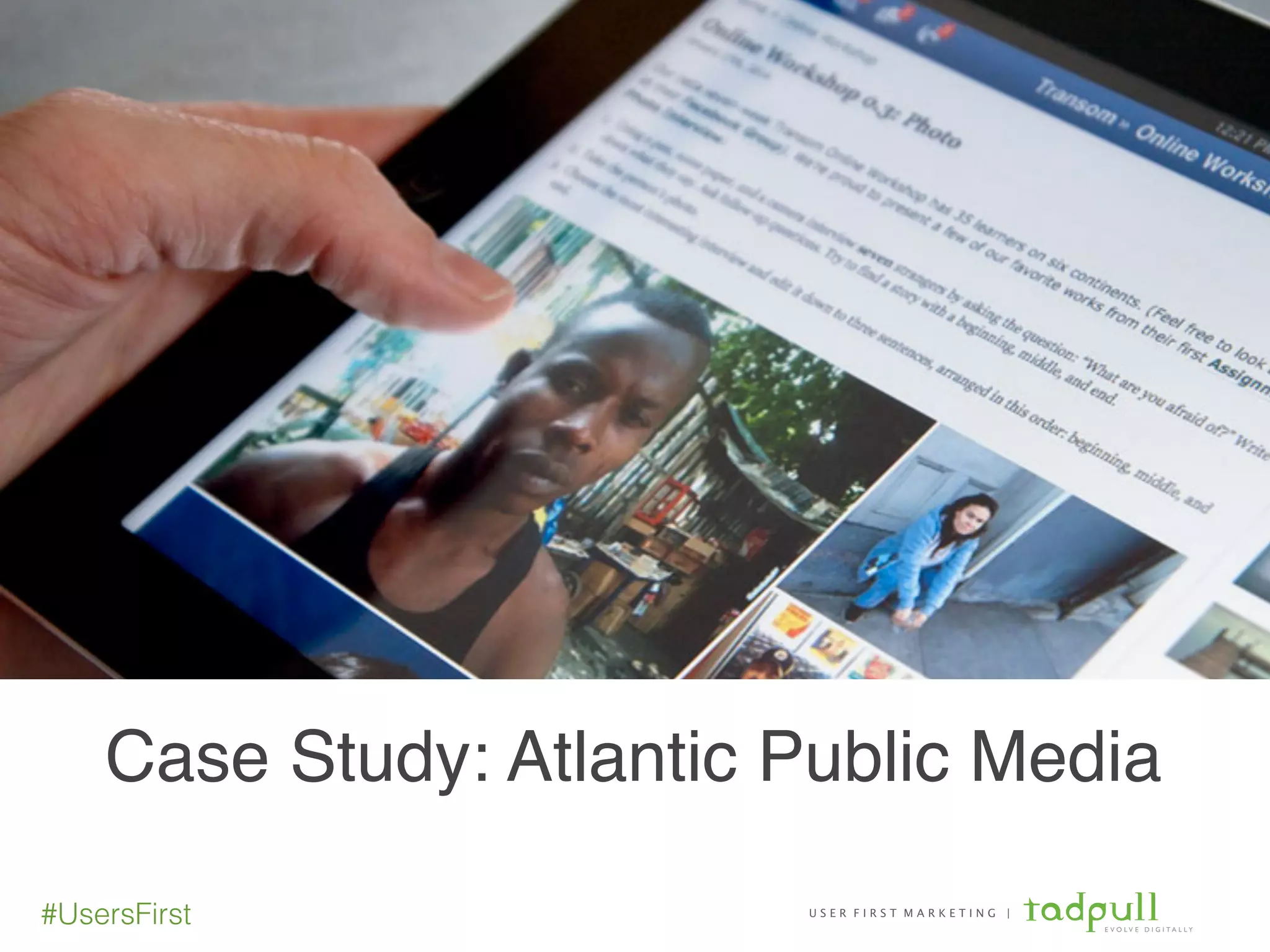 U S E R F I R S T M A R K E T I N G |
E V O L V E D I G I T A L L Y
#UsersFirst
Case Study: Atlantic Public Media
methods
 