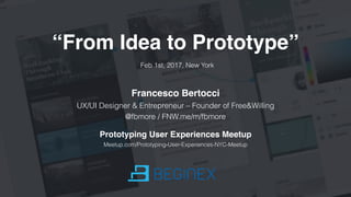 Feb 1st, 2017, New York
Francesco Bertocci
UX/UI Designer & Entrepreneur – Founder of Free&Willing
@fbmore / FNW.me/m/fbmore
“From Idea to Prototype”
Prototyping User Experiences Meetup
Meetup.com/Prototyping-User-Experiences-NYC-Meetup
 