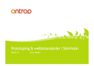 Prototyping & webbstandarder i SiteVision
08-05-21   Jens Wedin