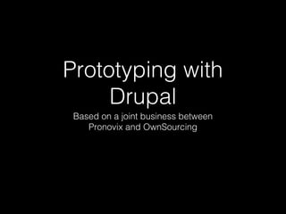 Prototyping with
Drupal
Based on a joint business between
Pronovix and OwnSourcing
 