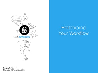 SESSIONS 
Sergey Soloviov 
Thursday 20 November 2014 
Prototyping 
Your Workflow 
 