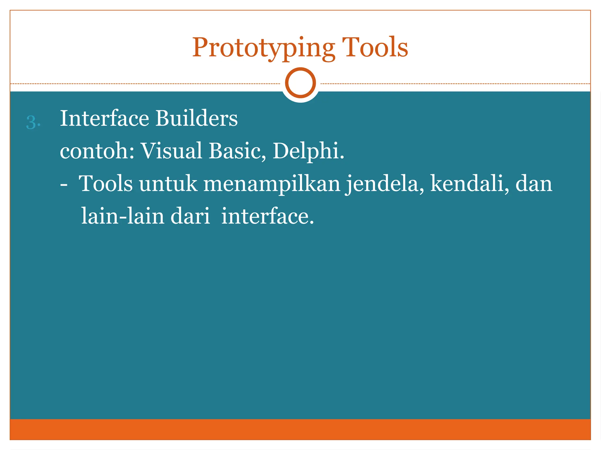 Prototyping Tools
3. Interface Builders
contoh: Visual Basic, Delphi.
- Tools untuk menampilkan jendela, kendali, dan
lain-lain dari interface.
 