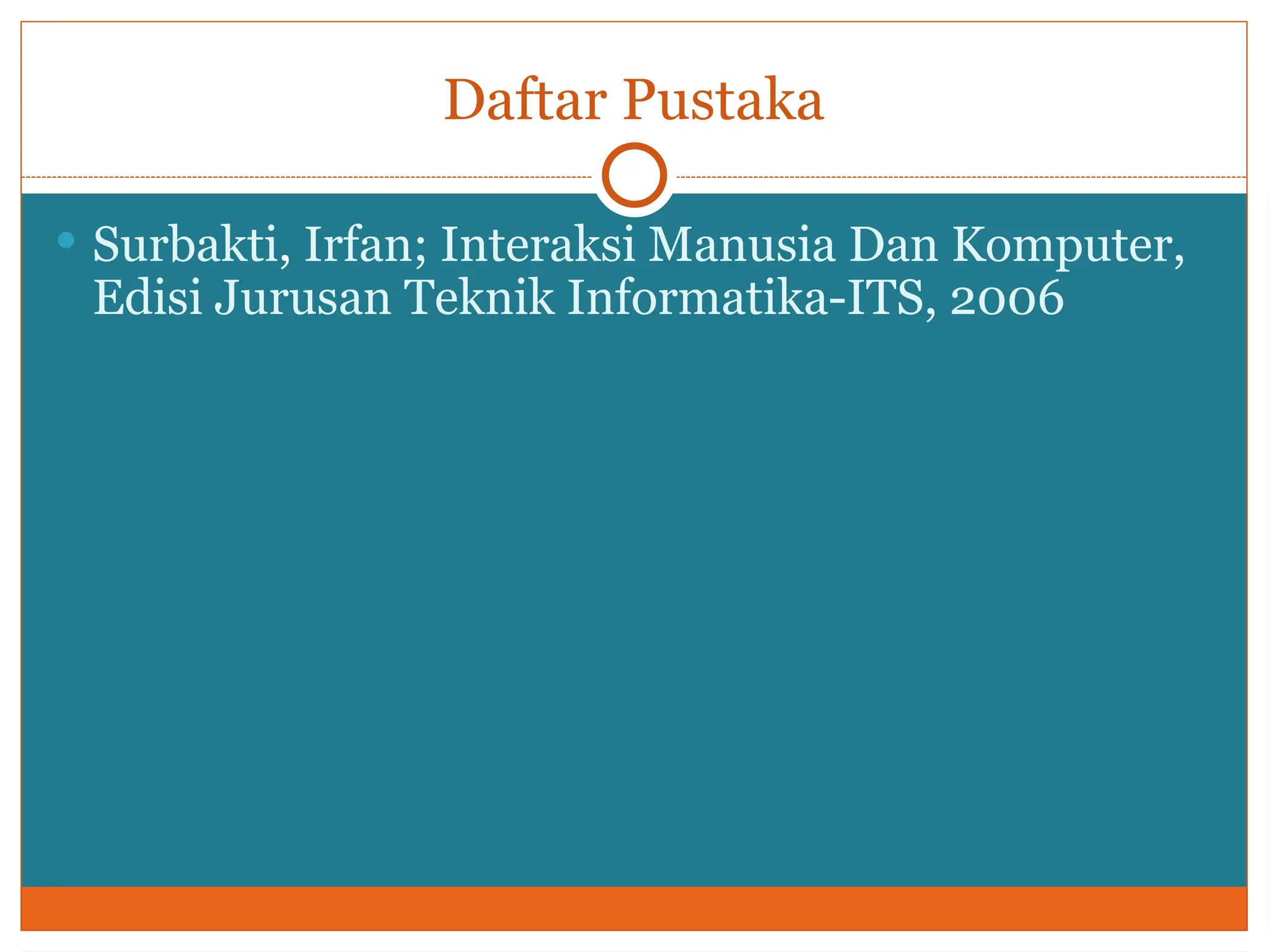 Daftar Pustaka
 Surbakti, Irfan; Interaksi Manusia Dan Komputer,
Edisi Jurusan Teknik Informatika-ITS, 2006
 