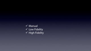 Types of prototyping
ü  Manual
ü  Low Fidelity
ü  High Fidelity

 