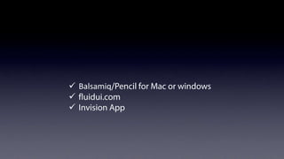 Low Fidelity prototyping
ü  Balsamiq/Pencil for Mac or windows
ü  fluidui.com
ü  Invision App

 