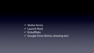 Customer engagement
ü  Wufoo	
  forms
ü  Launch Rock
ü  Kickoﬄabs
ü  Google Drive (forms, drawing etc)

 