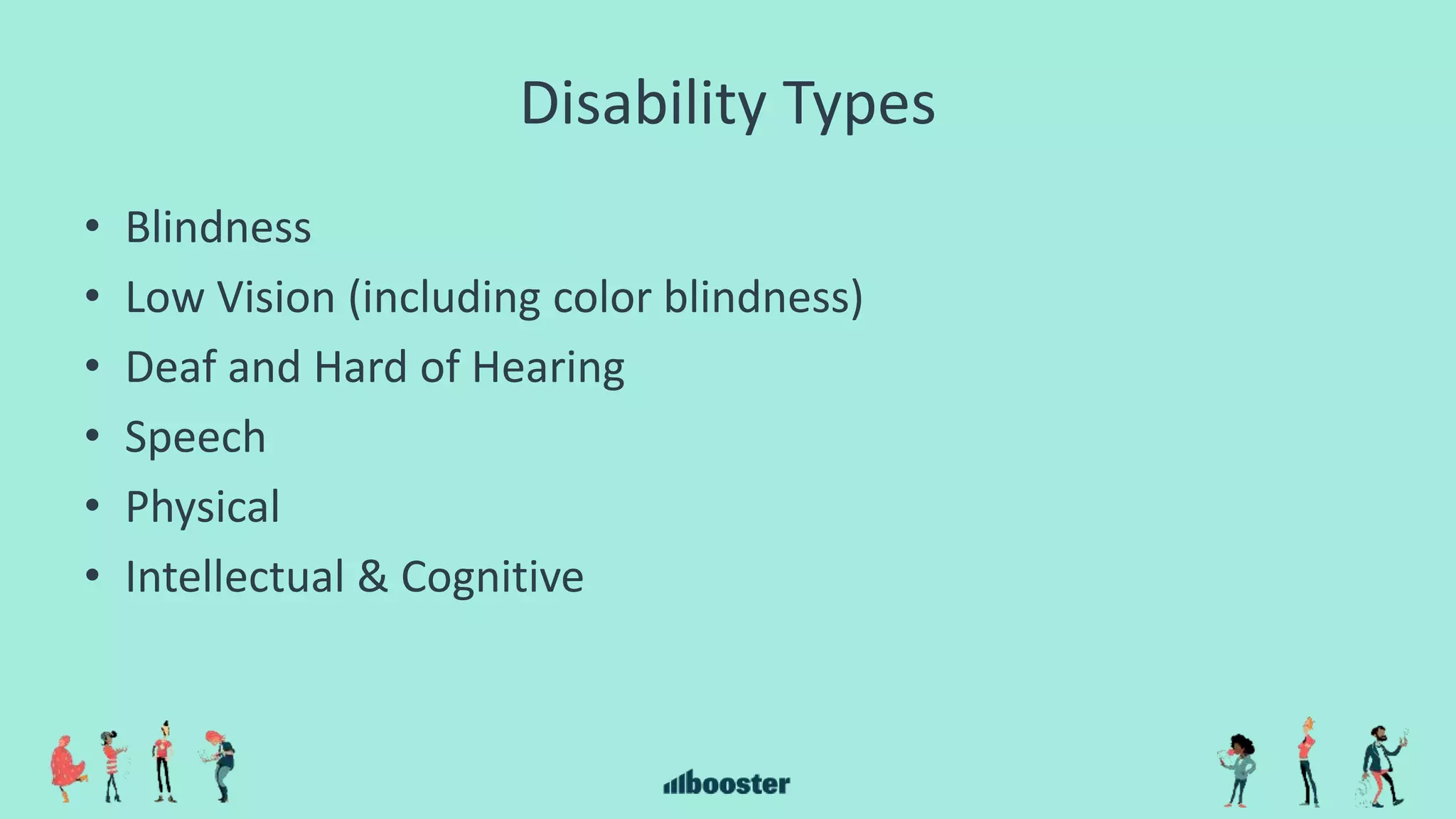 Disability Types
• Blindness
• Low Vision (including color blindness)
• Deaf and Hard of Hearing
• Speech
• Physical
• Intellectual & Cognitive
 