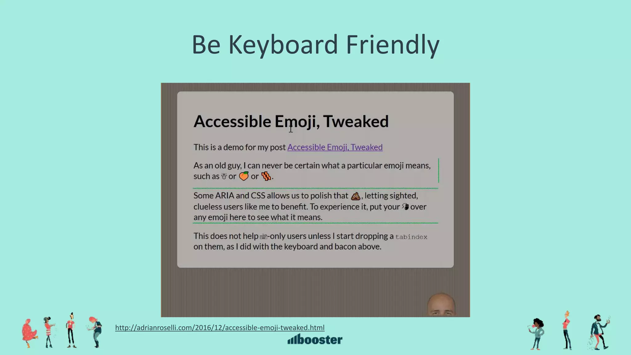 Be Keyboard Friendly
http://adrianroselli.com/2016/12/accessible-emoji-tweaked.html
 