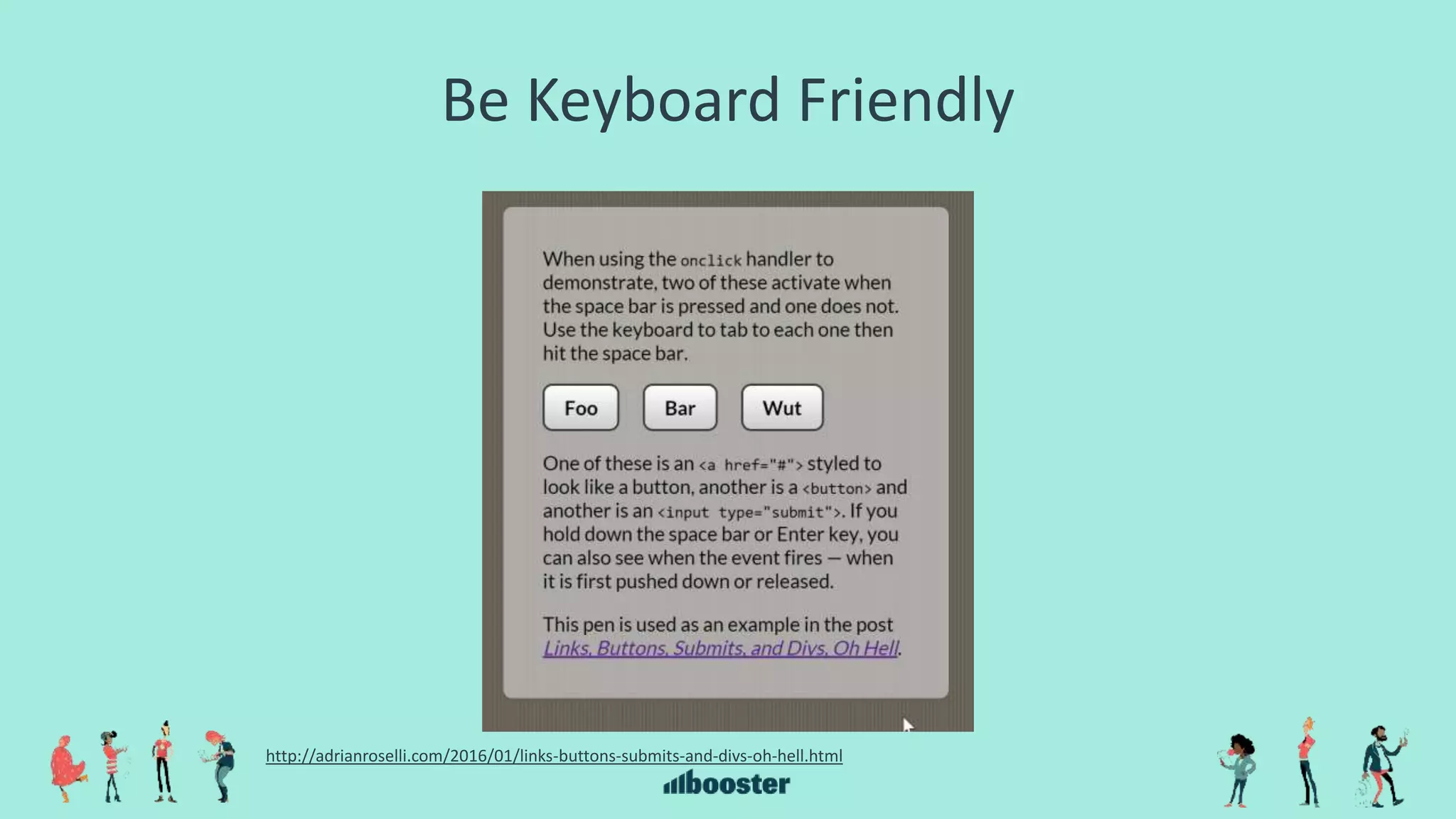 Be Keyboard Friendly
http://adrianroselli.com/2016/01/links-buttons-submits-and-divs-oh-hell.html
 