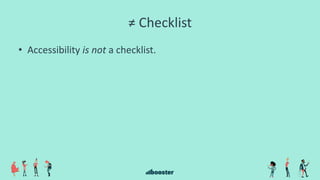 ≠ Checklist
• Accessibility is not a checklist.
 