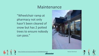 Maintenance
Nicolas Steenhouthttps://twitter.com/vavroom/status/571092086365261824
“Wheelchair ramp at
pharmacy not only
hasn’t been cleared of
snow but has 2 potted
trees to ensure nobody
can pass.”
 