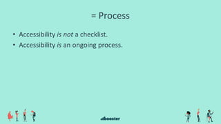 = Process
• Accessibility is not a checklist.
• Accessibility is an ongoing process.
 