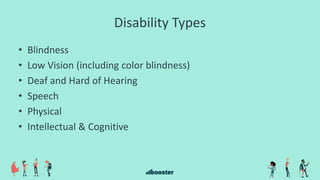 Disability Types
• Blindness
• Low Vision (including color blindness)
• Deaf and Hard of Hearing
• Speech
• Physical
• Intellectual & Cognitive
 