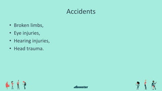 Accidents
• Broken limbs,
• Eye injuries,
• Hearing injuries,
• Head trauma.
 