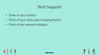 Tech Support
• Think of your family!
• Think of your time spent helping them!
• Think of the wasted holidays!
 