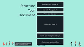 Structure
Your
Document
<header role="banner">
<nav role="navigation">
<aside role="complementary">
<form role="search">
<footer role="contentinfo">
<main role="main">
“Mobile” often means narrow screen
in RWD, as well as this context.
 