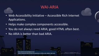 WAI-ARIA
• Web Accessibility Initiative – Accessible Rich Internet
Applications.
• Helps make complex components accessibl...