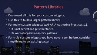 Pattern Libraries
• Document all this for your custom widgets,
• Use this to build a larger pattern library,
• For many cu...
