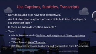 Use Captions, Subtitles, Transcripts
• Do video/audio clips have text alternatives?
• Are links to closed-captions or tran...