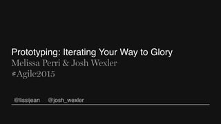 Prototyping: Iterating Your Way to Glory
Melissa Perri & Josh Wexler
#Agile2015
@lissijean @josh_wexler
 