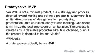 Prototype vs. MVP
19
“An MVP is not a minimal product, it is a strategy and process
directed toward making and selling a p...