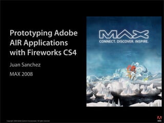 Prototyping Adobe
    AIR Applications
    with Fireworks CS4
    Juan Sanchez
    MAX 2008




                                                                  ®




Copyright 2008 Adobe Systems Incorporated. All rights reserved.
 