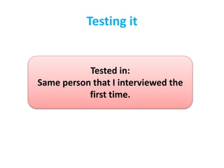 Testing it
Tested in:
Same person that I interviewed the
first time.
 