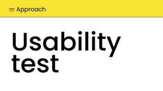 Usability
test
🤓 Approach
 
