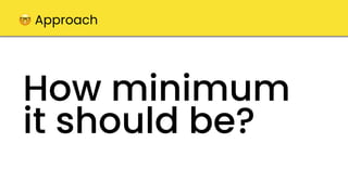 How minimum
it should be?
🤓 Approach
 